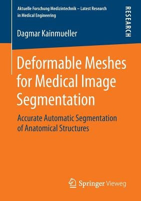 Deformable Meshes for Medical Image Segmentation: Accurate Automatic Segmentation of Anatomical Structures by Kainmueller, Dagmar