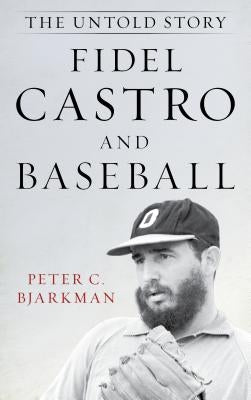 Fidel Castro and Baseball: The Untold Story by Bjarkman, Peter C.