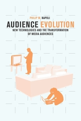 Audience Evolution: New Technologies and the Transformation of Media Audiences by Napoli, Philip M.