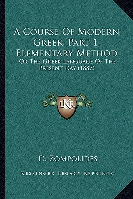 A Course Of Modern Greek, Part 1, Elementary Method: Or The Greek Language Of The Present Day (1887) by Zompolides, D.