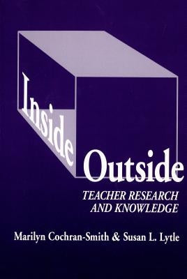 Inside/Outside: Teacher Research and Knowledge by Cochran-Smith, Marilyn