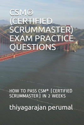 Csm(r) (Certified Scrummaster) Exam Practice Questions: How to Pass Csm(r) (Certified Scrummaster) in 2 Weeks by Perumal, Thiyagarajan