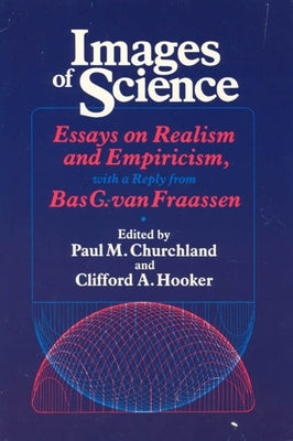 Images of Science: Essays on Realism and Empiricism, with a Reply from Bas C. Van Fraassen by Churchland, Paul M.