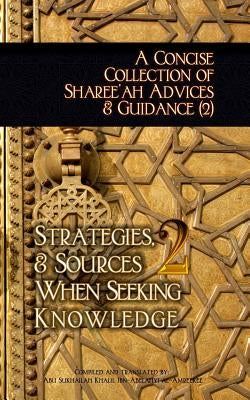 A Concise Collection of Sharee'ah Advices & Guidance (2): Strategies, & Sources When Seeking Knowledge by Ibn-Abelahyi Al-Amreekee, Abu Sukhailah