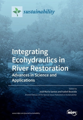Integrating Ecohydraulics in River Restoration: Advances in Science and Applications by Santos, José Maria