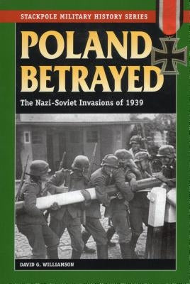 Poland Betrayed: The Nazi-Soviet Invasions of 1939 by Williamson, David G.
