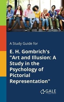 A Study Guide for E. H. Gombrich's Art and Illusion: A Study in the Psychology of Pictorial Representation by Gale, Cengage Learning