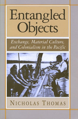 Entangled Objects: Exchange, Material Culture, and Colonialism in the Pacific by Thomas, Nicholas