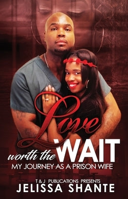 Love Worth The Wait: My Journey As A Prison Wife by Shante, Jelissa