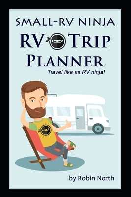 Small-RV Ninja RV Trip Planning: Travel Like An RV Ninja! by North, Robin