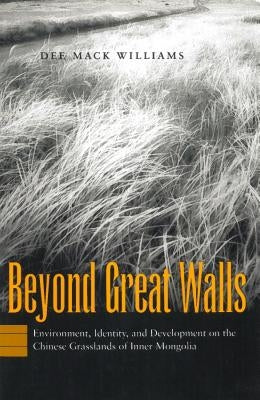 Beyond Great Walls: Environment, Identity, and Development on the Chinese Grasslands of Inner Mongolia by Williams, Dee Mack
