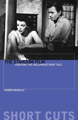 The Stardom Film: Creating the Hollywood Fairy Tale by McNally, Karen
