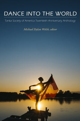 Dance into the World: Tanka Society of America Twentieth Anniversary Anthology by Welch, Michael Dylan