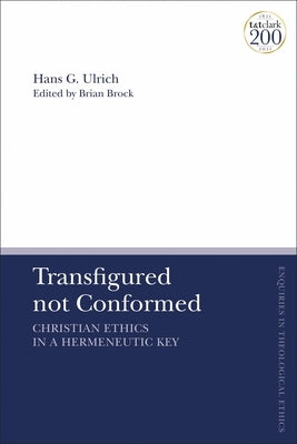Transfigured not Conformed: Christian Ethics in a Hermeneutic Key by Ulrich, Hans G.