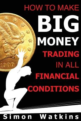 How To Make Big Money Trading In All Financial Conditions by Watkins, Simon
