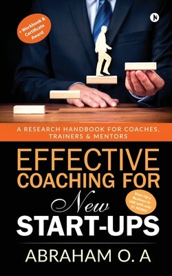 Effective Coaching for New Start-Ups: A Research Handbook for Coaches, Trainers & Mentors by Abraham O. a.