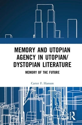 Memory and Utopian Agency in Utopian/Dystopian Literature: Memory of the Future by Hanson, Carter F.