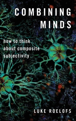 Combining Minds: How to Think about Composite Subjectivity by Roelofs, Luke