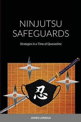 Ninjutsu Safeguards: Strategies in a Time of Quarantine by Loriega, James