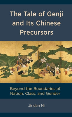 The Tale of Genji and Its Chinese Precursors: Beyond the Boundaries of Nation, Class, and Gender by Ni, Jindan