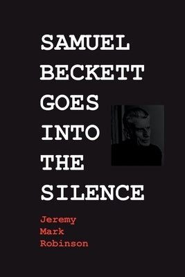 Samuel Beckett Goes Into the Silence by Robinson, Jeremy Mark