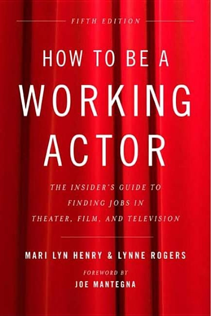 How to Be a Working Actor, 5th Edition: The Insider's Guide to Finding Jobs in Theater, Film & Television by Henry, Mari Lyn