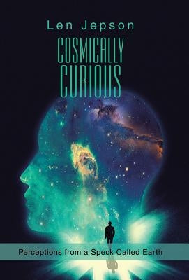 Cosmically Curious: Perceptions from a Speck Called Earth by Jepson, Len