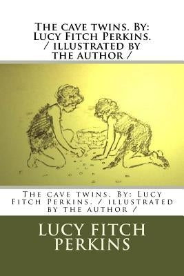 The cave twins. By: Lucy Fitch Perkins. / illustrated by the author / by Perkins, Lucy Fitch