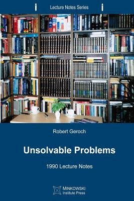 Unsolvable Problems: 1990 Lecture Notes by Geroch, Robert