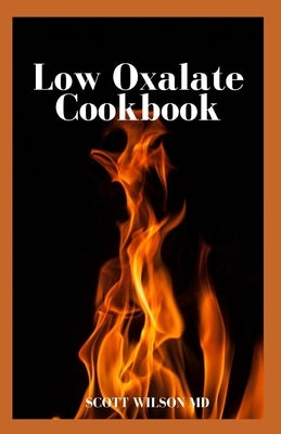 Low Oxalate Cookbook: The Ultimate Anti Inflammatory And Gluten Free Guide To Help You Solve Your Kidney Issues by Wilson, Scott