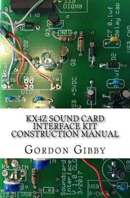 KX4Z Sound Card Interface Kit Construction Manual: An inexpensive way to get into digital ham radio by Gibby MD, Gordon L.