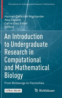 An Introduction to Undergraduate Research in Computational and Mathematical Biology: From Birdsongs to Viscosities by Callender Highlander, Hannah