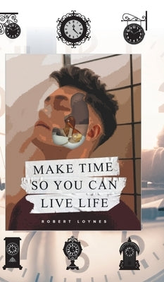 Make Time So You Can Live Life by Loynes, Robert