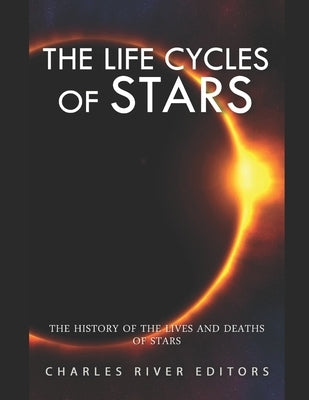 The Life Cycles of Stars: The History of the Lives and Deaths of Stars by Charles River