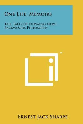 One Life, Memoirs: Tall Tales Of Newaygo Newt, Backwoods Philosophy by Sharpe, Ernest Jack
