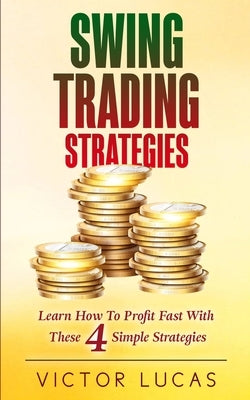 Swing Trading Strategies: Learn How to Profit Fast With These 4 Simple Strategies by Lucas, Victor
