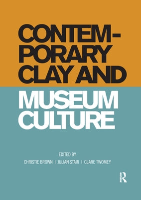 Contemporary Clay and Museum Culture by Brown, Christie