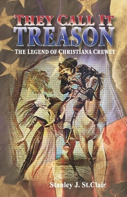 They Call It Treason: The Legend of Christiana Crewey by St Clair, Stanley J.