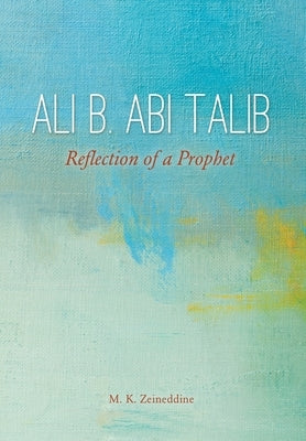 Ali b. Abi Talib: Reflection of a Prophet by Zeineddine, M. K.