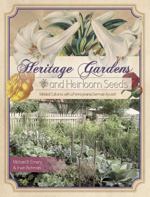 Heritage Gardens, Heirloom Seeds: Melded Cultures with a Pennsylvania German Accent by Richman, Irwin