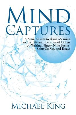 Mind Captures: A Man's Search to Bring Meaning to His Life and the Lives of Others by Writing Ninety-Nine Poems, Short Stories, and E by King, Michael