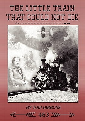 The Little Train That Could Not Die: The Stories of the Cumbres & Toltec Scenic Railroad and Engine 463 by Gibbons, Toni