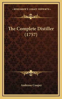 The Complete Distiller (1757) by Cooper, Ambrose