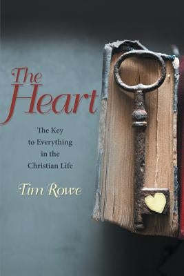 The Heart: The Key to Everything in the Christian Life by Rowe, Tim