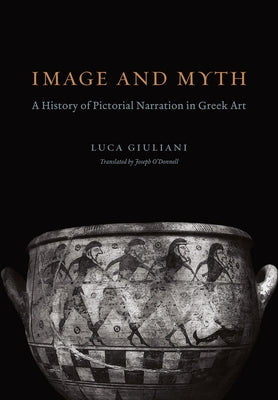 Image and Myth: A History of Pictorial Narration in Greek Art by Giuliani, Luca
