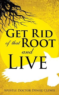 Get Rid of That Root and Live by Clewis, Apostle Doctor Denise