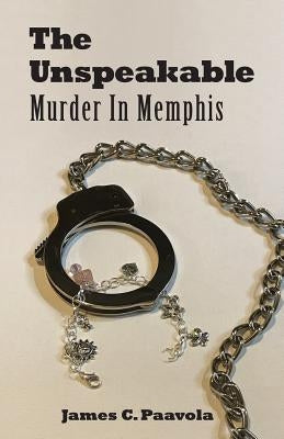 The Unspeakable: Murder in Memphis by Paavola, James C.