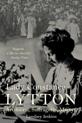 Lady Constance Lytton: Aristocrat, Suffragette, Martyr by Jenkins, Lyndsey