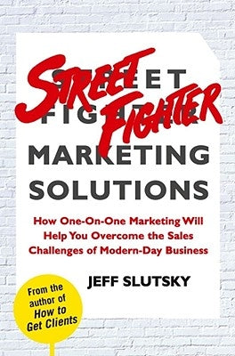 Street Fighter Marketing Solutions: How One-On-One Marketing Will Help You Overcome the Sales Challenges of Modern-Day Business by Slutsky, Jeff