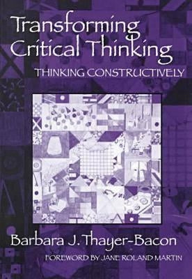 Transforming Critical Thinking: Thinking Constructively by Thayer-Bacon, Barbara J.
